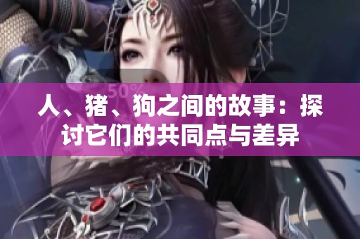 人、猪、狗之间的故事：探讨它们的共同点与差异