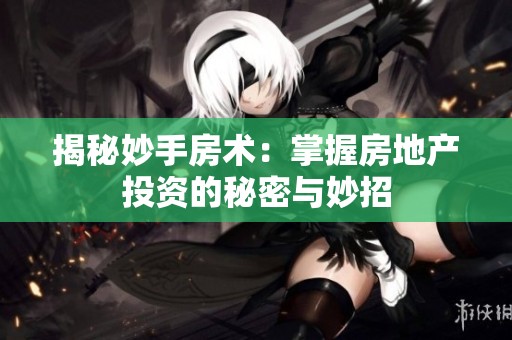 揭秘妙手房术：掌握房地产投资的秘密与妙招