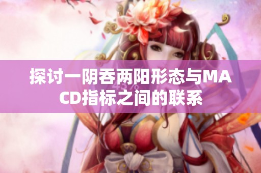 探讨一阴吞两阳形态与MACD指标之间的联系