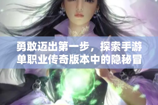 勇敢迈出第一步，探索手游单职业传奇版本中的隐秘冒险之旅，你准备好了吗