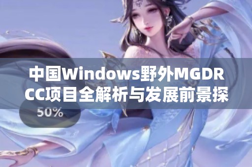 中国Windows野外MGDRCC项目全解析与发展前景探讨