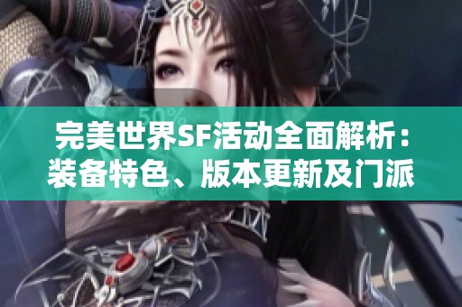 完美世界SF活动全面解析：装备特色、版本更新及门派介绍详解