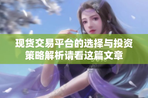 现货交易平台的选择与投资策略解析请看这篇文章