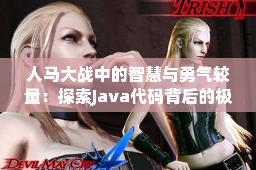 人马大战中的智慧与勇气较量：探索Java代码背后的极限策略与应对技巧