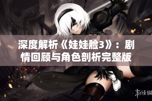 深度解析《娃娃脸3》：剧情回顾与角色剖析完整版
