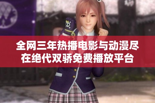 全网三年热播电影与动漫尽在绝代双骄免费播放平台