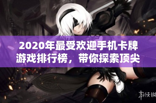2020年最受欢迎手机卡牌游戏排行榜，带你探索顶尖卡牌手游推荐