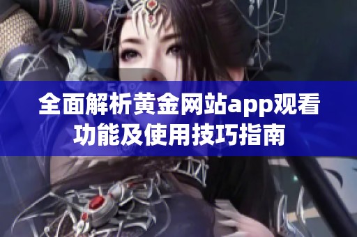 全面解析黄金网站app观看功能及使用技巧指南