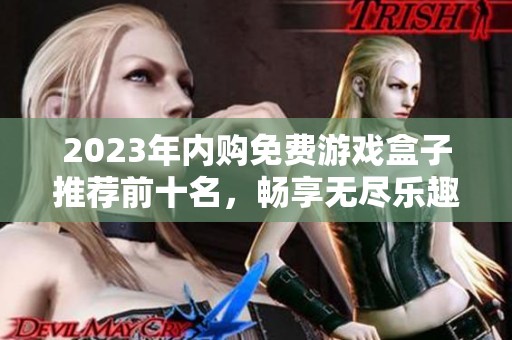 2023年内购免费游戏盒子推荐前十名，畅享无尽乐趣和丰富内置菜单体验