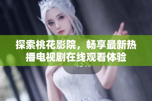探索桃花影院，畅享最新热播电视剧在线观看体验