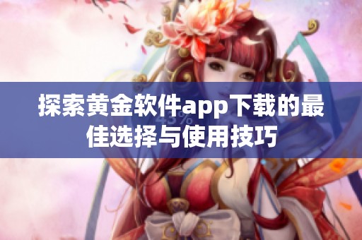 探索黄金软件app下载的最佳选择与使用技巧