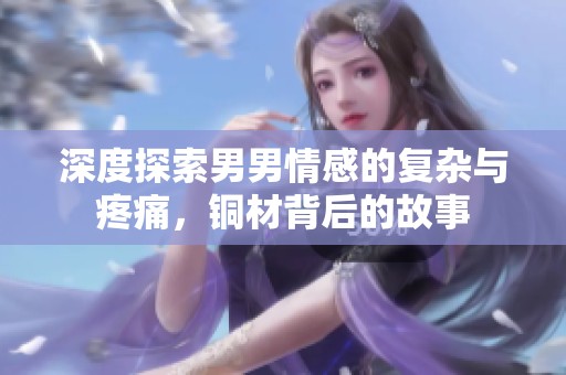 深度探索男男情感的复杂与疼痛，铜材背后的故事
