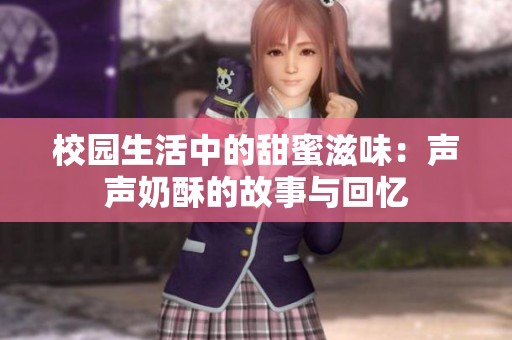 校园生活中的甜蜜滋味：声声奶酥的故事与回忆