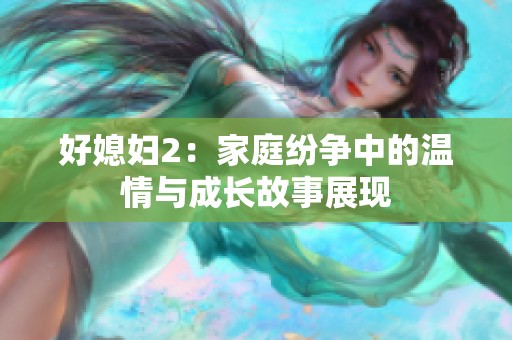 好媳妇2：家庭纷争中的温情与成长故事展现