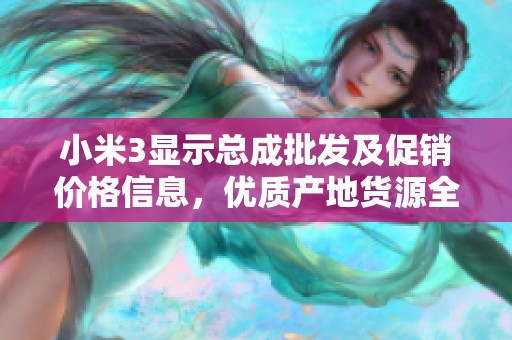 小米3显示总成批发及促销价格信息，优质产地货源全面展示，助您选购更放心