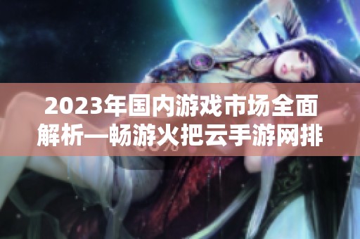 2023年国内游戏市场全面解析—畅游火把云手游网排行榜，寻找你的最爱手游！