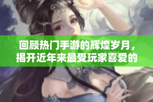 回顾热门手游的辉煌岁月，揭开近年来最受玩家喜爱的游戏排行秘密