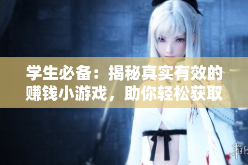 学生必备：揭秘真实有效的赚钱小游戏，助你轻松获取收益与奖励！