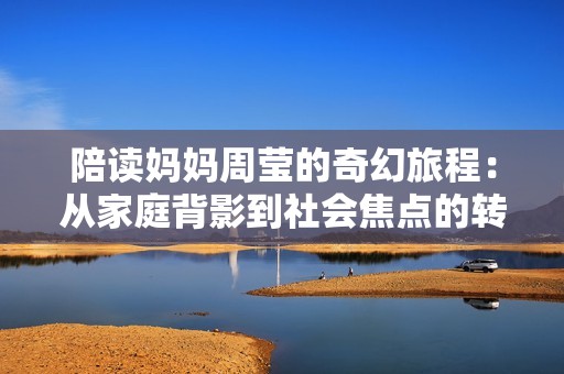 陪读妈妈周莹的奇幻旅程：从家庭背影到社会焦点的转变