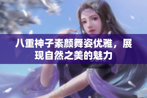 八重神子素颜舞姿优雅，展现自然之美的魅力