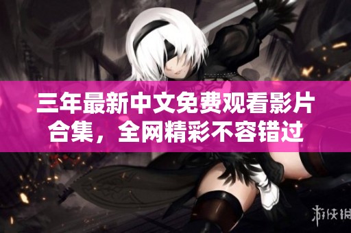 三年最新中文免费观看影片合集，全网精彩不容错过
