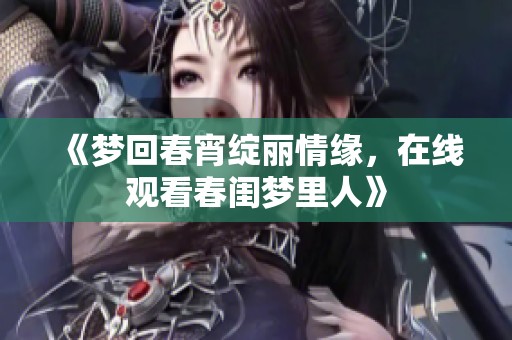 《梦回春宵绽丽情缘，在线观看春闺梦里人》