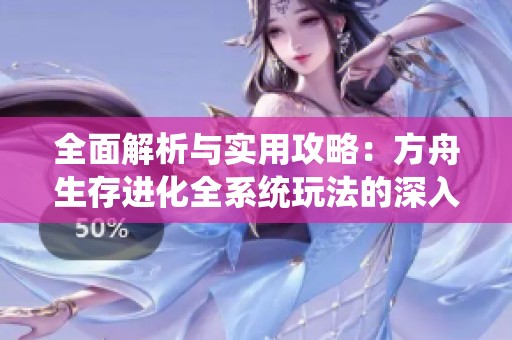 全面解析与实用攻略：方舟生存进化全系统玩法的深入探讨与技巧分享