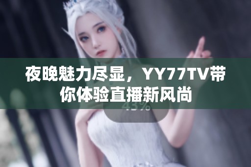 夜晚魅力尽显，YY77TV带你体验直播新风尚