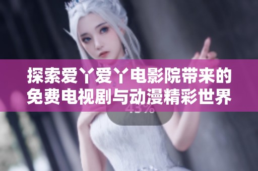 探索爱丫爱丫电影院带来的免费电视剧与动漫精彩世界
