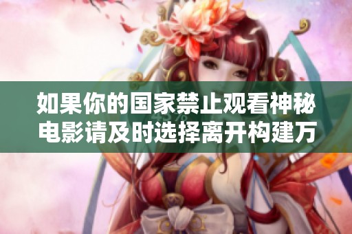 如果你的国家禁止观看神秘电影请及时选择离开构建万物互联的新生活方式