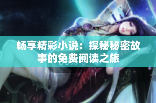 畅享精彩小说：探秘秘密故事的免费阅读之旅