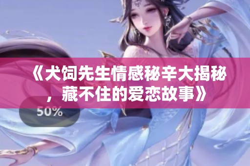 《犬饲先生情感秘辛大揭秘，藏不住的爱恋故事》