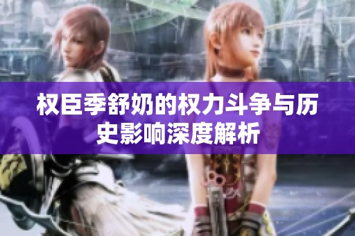 权臣季舒奶的权力斗争与历史影响深度解析