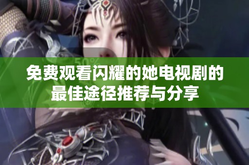 免费观看闪耀的她电视剧的最佳途径推荐与分享