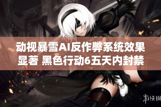 动视暴雪AI反作弊系统效果显著 黑色行动6五天内封禁近两万作弊账号