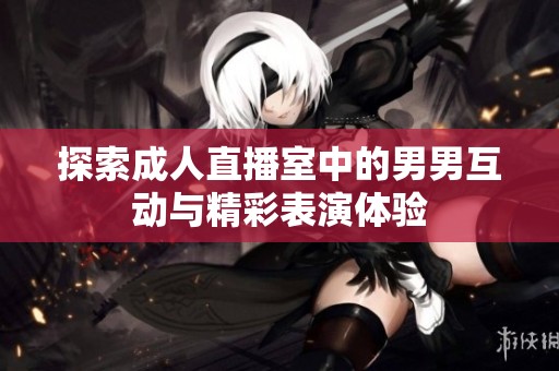 探索成人直播室中的男男互动与精彩表演体验