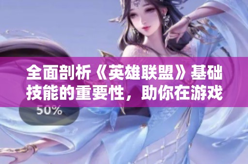 全面剖析《英雄联盟》基础技能的重要性，助你在游戏中赢得胜利的关键策略