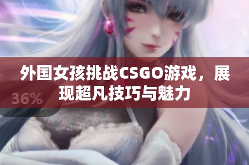 外国女孩挑战CSGO游戏，展现超凡技巧与魅力