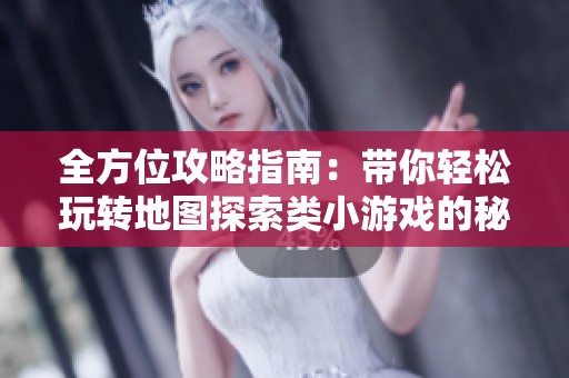全方位攻略指南：带你轻松玩转地图探索类小游戏的秘籍与技巧总结