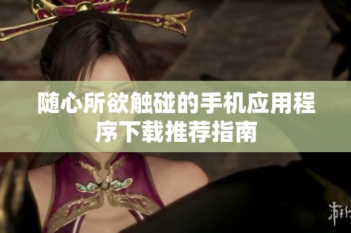 随心所欲触碰的手机应用程序下载推荐指南