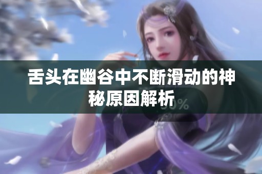 舌头在幽谷中不断滑动的神秘原因解析