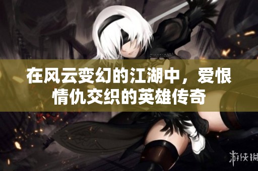 在风云变幻的江湖中，爱恨情仇交织的英雄传奇