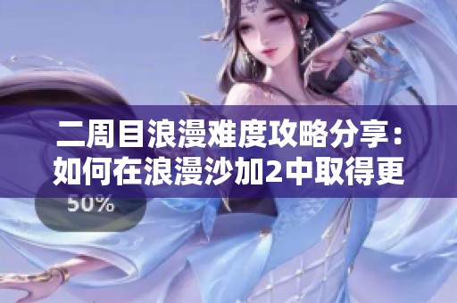 二周目浪漫难度攻略分享：如何在浪漫沙加2中取得更高成就与体验