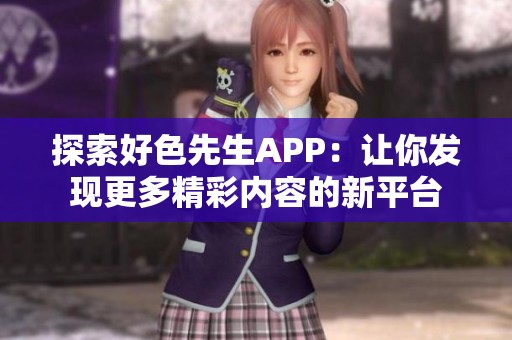 探索好色先生APP：让你发现更多精彩内容的新平台