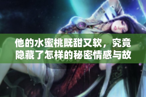 他的水蜜桃既甜又软，究竟隐藏了怎样的秘密情感与故事