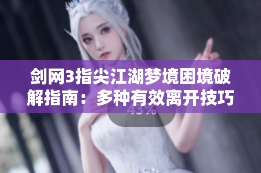 剑网3指尖江湖梦境困境破解指南：多种有效离开技巧详解与应用
