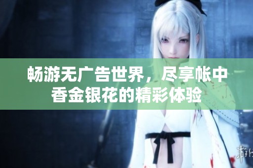 畅游无广告世界，尽享帐中香金银花的精彩体验