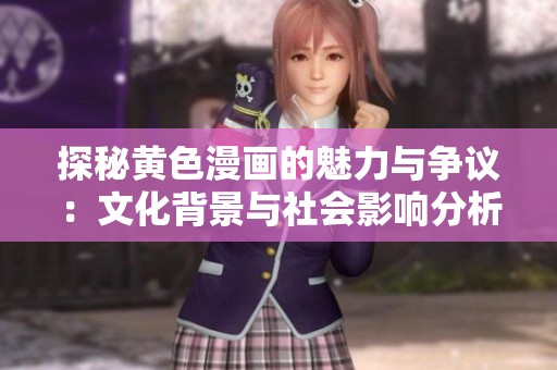 探秘黄色漫画的魅力与争议：文化背景与社会影响分析