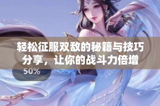 轻松征服双敌的秘籍与技巧分享，让你的战斗力倍增