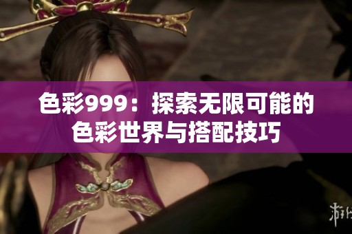 色彩999：探索无限可能的色彩世界与搭配技巧